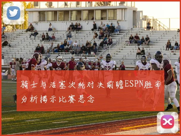 骑士与活塞次轮对决前瞻ESPN胜率分析揭示比赛悬念