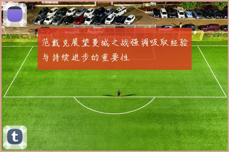 范戴克展望曼城之战强调吸取经验与持续进步的重要性