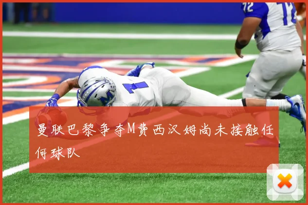 曼联巴黎争夺M费西汉姆尚未接触任何球队