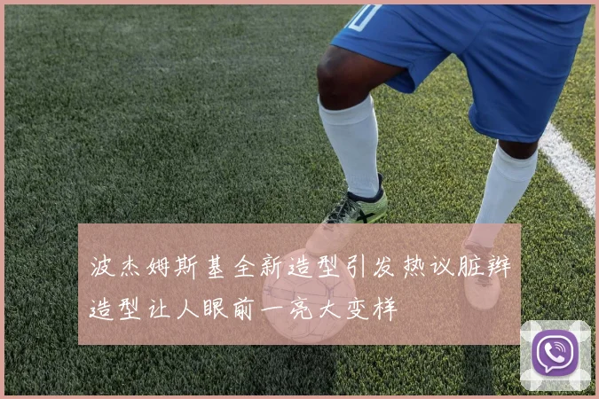 波杰姆斯基全新造型引发热议脏辫造型让人眼前一亮大变样